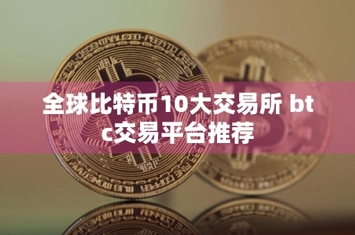 全球比特币10大交易所 btc交易平台推荐