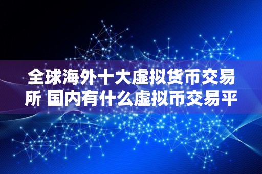 全球海外十大虚拟货币交易所 国内有什么虚拟币交易平台