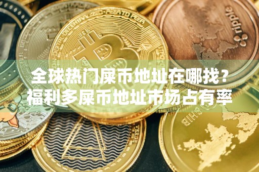 全球热门屎币地址在哪找？福利多屎币地址市场占有率排名