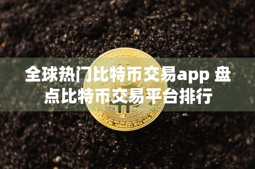 全球热门比特币交易app 盘点比特币交易平台排行