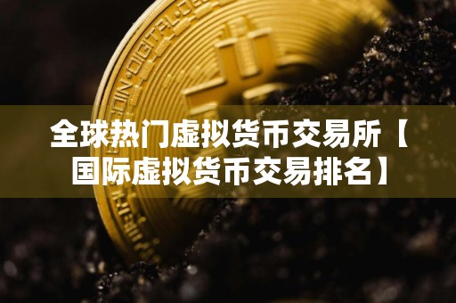 全球热门虚拟货币交易所【国际虚拟货币交易排名】