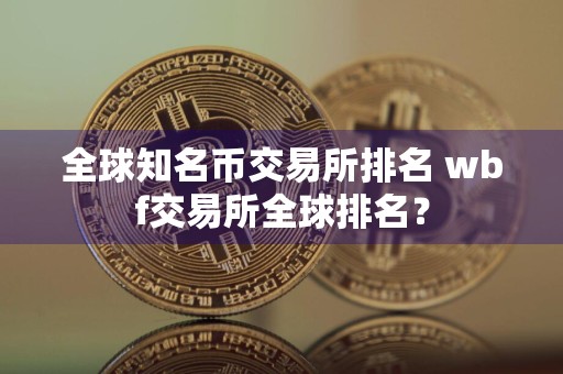 全球知名币交易所排名 wbf交易所全球排名？