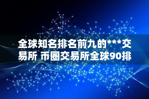 全球知名排名前九的***交易所 币圈交易所全球90排名
