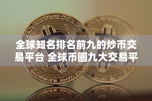 全球知名排名前九的炒币交易平台 全球币圈九大交易平台