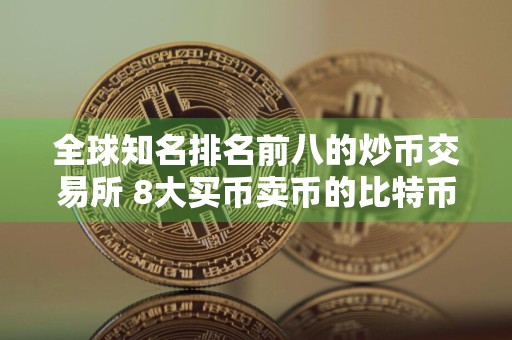 全球知名排名前八的炒币交易所 8大买币卖币的比特币btc交易所