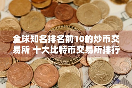 全球知名排名前10的炒币交易所 十大比特币交易所排行榜