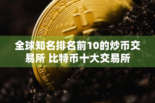 全球知名排名前10的炒币交易所 比特币十大交易所