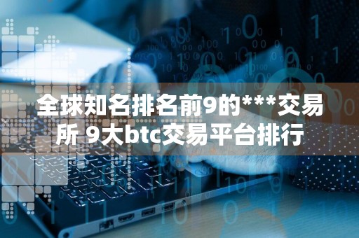 全球知名排名前9的***交易所 9大btc交易平台排行