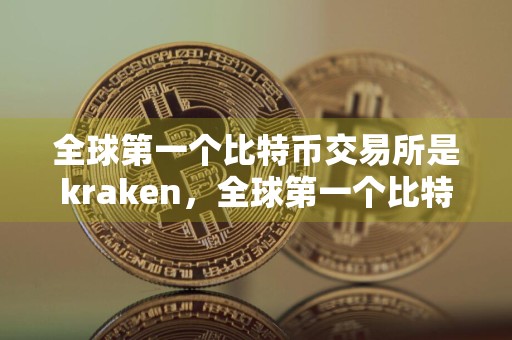 全球第一个比特币交易所是kraken，全球第一个比特币交易所是
