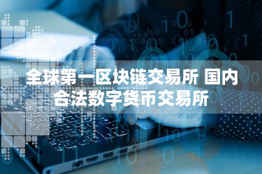 全球第一区块链交易所 国内合法数字货币交易所