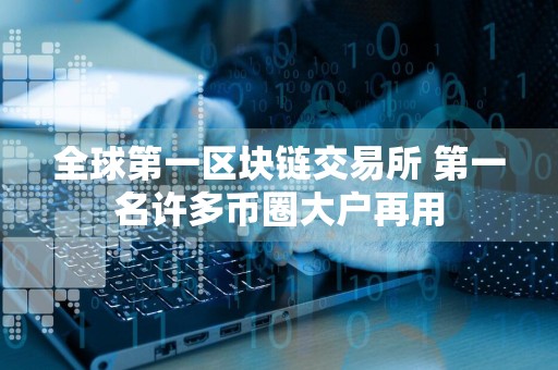 全球第一区块链交易所 第一名许多币圈大户再用
