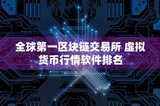 全球第一区块链交易所 虚拟货币行情软件排名