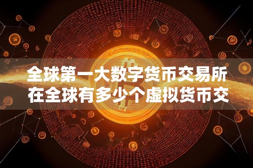 全球第一大数字货币交易所 在全球有多少个虚拟货币交易所