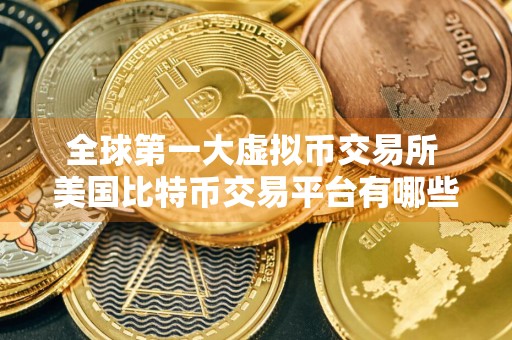 全球第一大虚拟币交易所 美国比特币交易平台有哪些