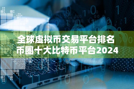 全球虚拟币交易平台排名 币圈十大比特币平台2024排行榜