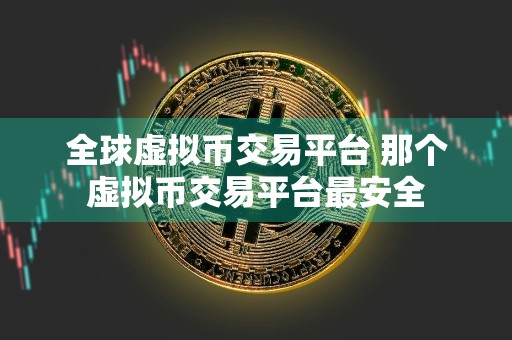 全球虚拟币交易平台 那个虚拟币交易平台最安全