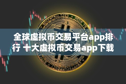 全球虚拟币交易平台app排行 十大虚拟币交易app下载