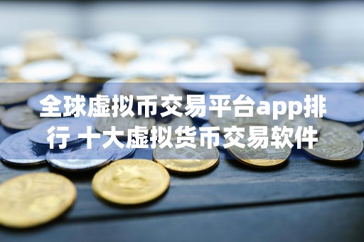 全球虚拟币交易平台app排行 十大虚拟货币交易软件