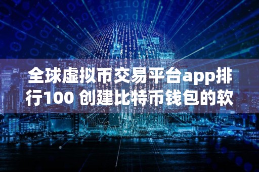 全球虚拟币交易平台app排行100 创建比特币钱包的软件