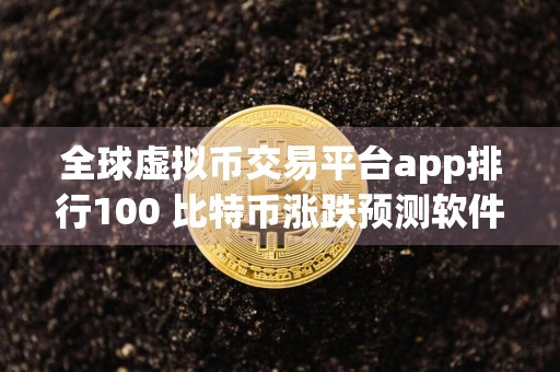 全球虚拟币交易平台app排行100 比特币涨跌预测软件