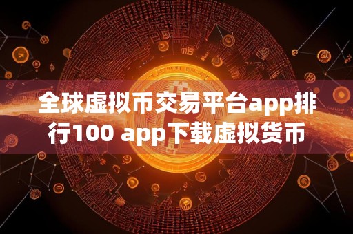 全球虚拟币交易平台app排行100 app下载虚拟货币