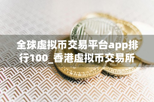 全球虚拟币交易平台app排行100_香港虚拟币交易所