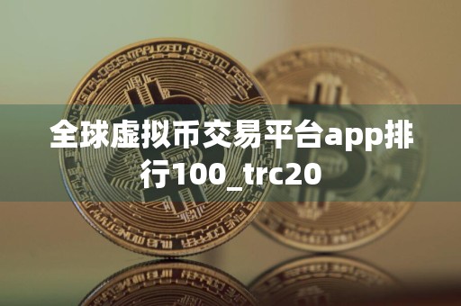 全球虚拟币交易平台app排行100_trc20