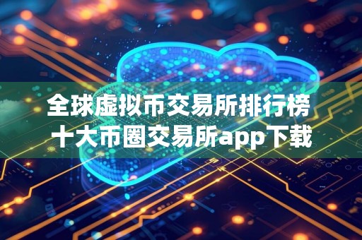 全球虚拟币交易所排行榜 十大币圈交易所app下载