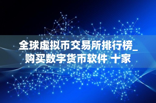 全球虚拟币交易所排行榜_购买数字货币软件 十家