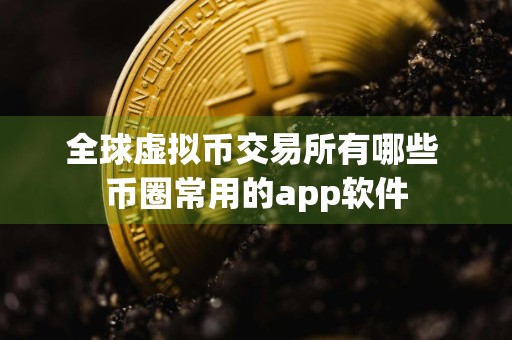 全球虚拟币交易所有哪些 币圈常用的app软件