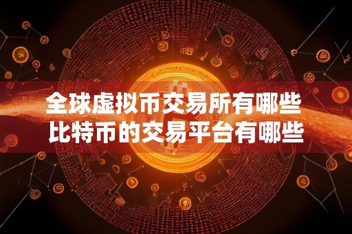详细阅读:全球虚拟币交易所有哪些 比特币的交易平台有哪些 全球虚拟币交易所有哪些 比特币的交易平台有哪些