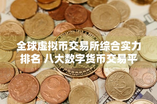 全球虚拟币交易所综合实力排名 八大数字货币交易平台
