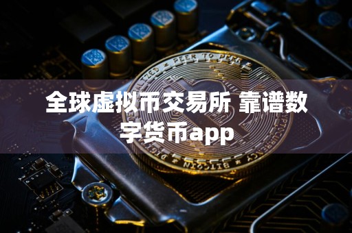 全球虚拟币交易所 靠谱数字货币app