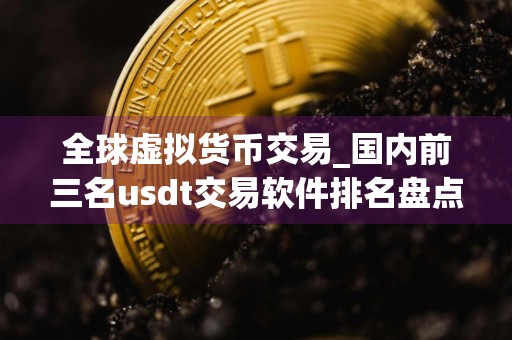 全球虚拟货币交易_国内前三名usdt交易软件排名盘点