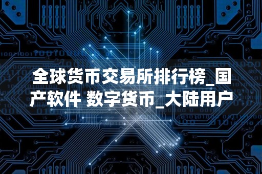 全球货币交易所排行榜_国产软件 数字货币_大陆用户现在怎么买币