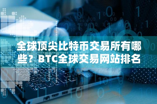 全球顶尖比特币交易所有哪些？BTC全球交易网站排名
