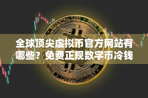 全球顶尖虚拟币官方网站有哪些？免费正规数字币冷钱包市场占有率排名