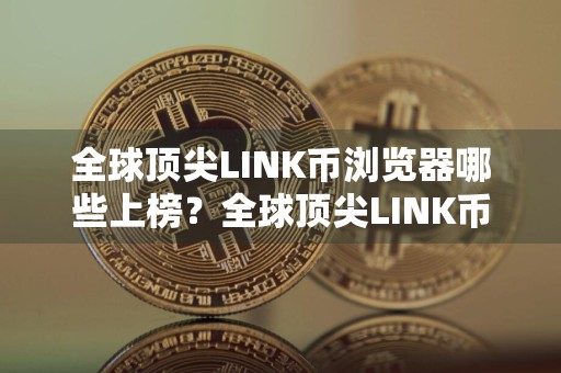 全球顶尖LINK币浏览器哪些上榜?全球顶尖LINK币浏览器公布