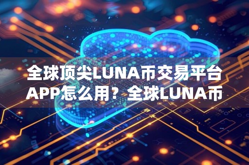 全球顶尖LUNA币交易平台APP怎么用？全球LUNA币交易平台APP分享