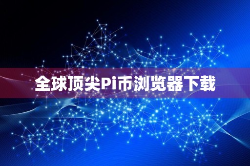 全球顶尖Pi币浏览器下载