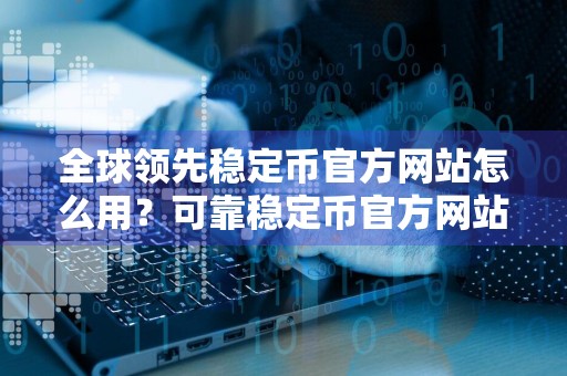 全球领先稳定币官方网站怎么用?可靠稳定币官方网站TOP10