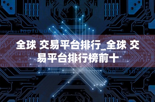 全球 交易平台排行_全球 交易平台排行榜前十
