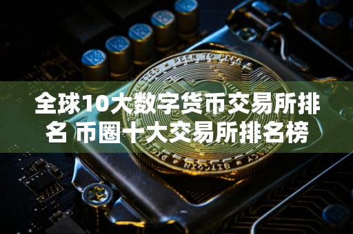 全球10大数字货币交易所排名 币圈十大交易所排名榜