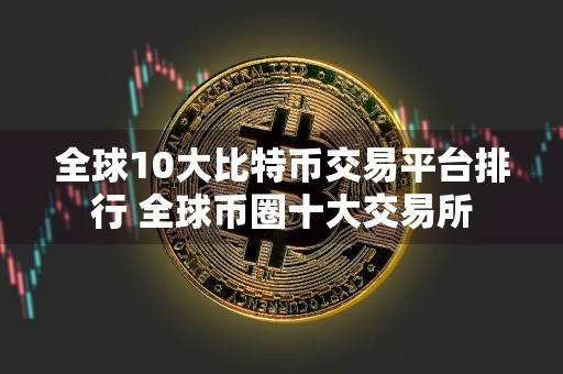 全球10大比特币交易平台排行 全球币圈十大交易所
