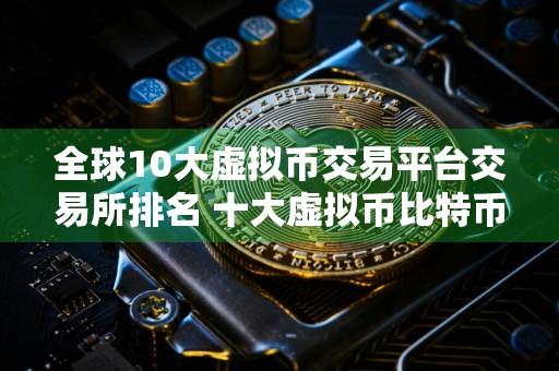 全球10大虚拟币交易平台交易所排名 十大虚拟币比特币平台