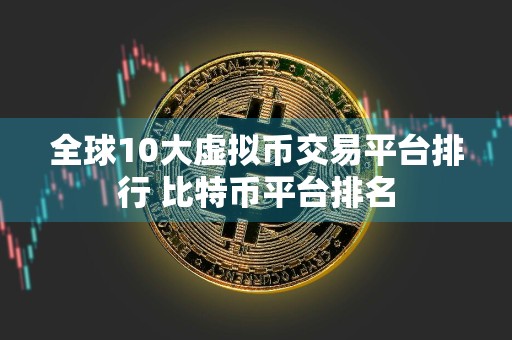 全球10大虚拟币交易平台排行 比特币平台排名