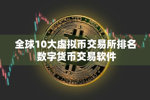 全球10大虚拟币交易所排名 数字货币交易软件