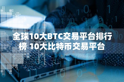 全球10大BTC交易平台排行榜 10大比特币交易平台