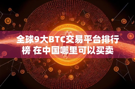 全球9大BTC交易平台排行榜 在中国哪里可以买卖