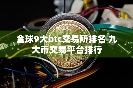 全球9大btc交易所排名 九大币交易平台排行